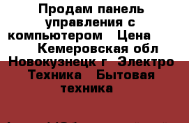 Продам панель управления с компьютером › Цена ­ 3 000 - Кемеровская обл., Новокузнецк г. Электро-Техника » Бытовая техника   